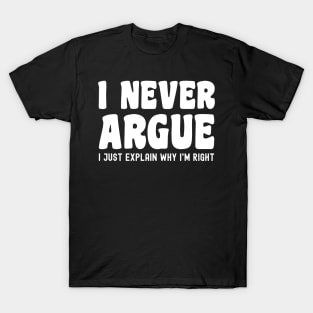 I Never Argue, I Just Explain Why I'm Right T-Shirt